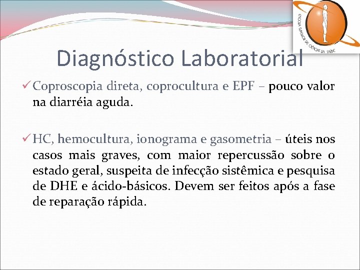 Diagnóstico Laboratorial ü Coproscopia direta, coprocultura e EPF – pouco valor na diarréia aguda.