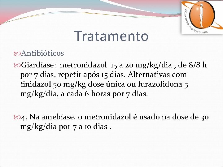 Tratamento Antibióticos Giardíase: metronidazol 15 a 20 mg/kg/dia , de 8/8 h por 7