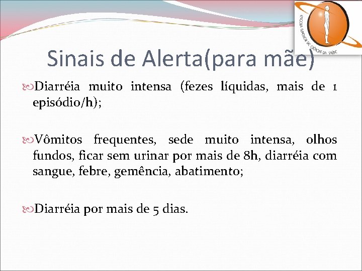 Sinais de Alerta(para mãe) Diarréia muito intensa (fezes líquidas, mais de 1 episódio/h); Vômitos