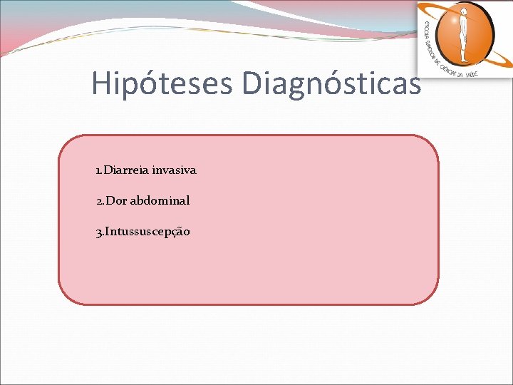 Hipóteses Diagnósticas 1. Diarreia invasiva 2. Dor abdominal 3. Intussuscepção 