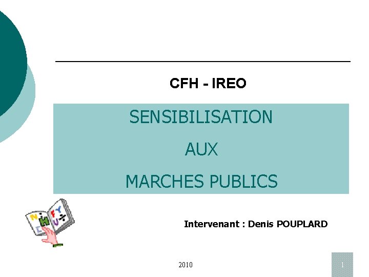 CFH - IREO SENSIBILISATION AUX MARCHES PUBLICS Intervenant : Denis POUPLARD 2010 1 