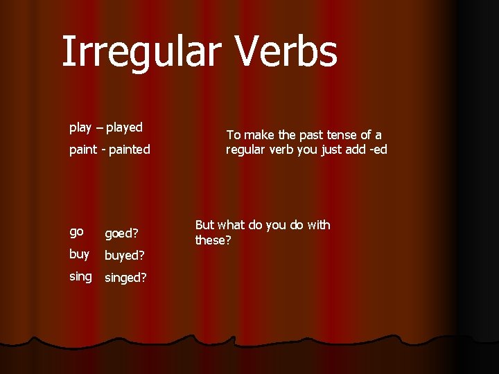 Irregular Verbs play – played paint - painted go goed? buyed? singed? To make