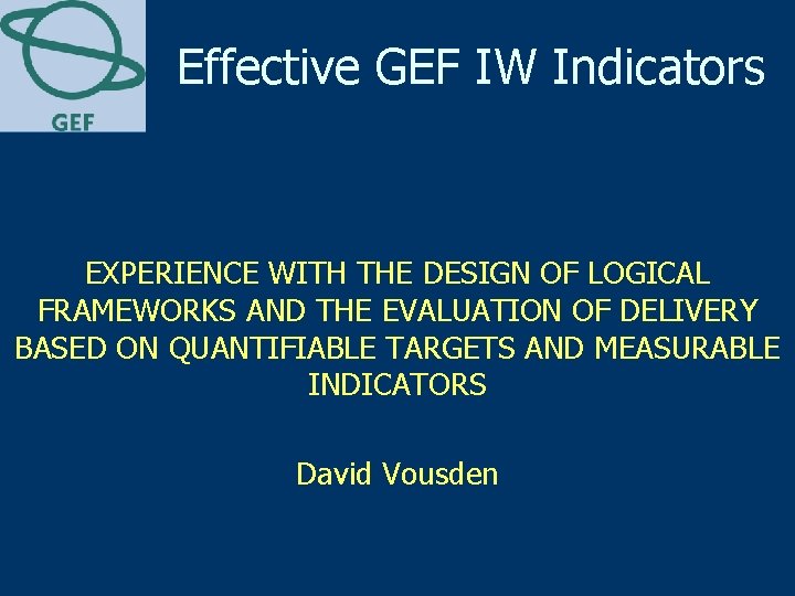 Effective GEF IW Indicators EXPERIENCE WITH THE DESIGN OF LOGICAL FRAMEWORKS AND THE EVALUATION Effective GEF IW Indicators EXPERIENCE WITH THE DESIGN OF LOGICAL FRAMEWORKS AND THE EVALUATION