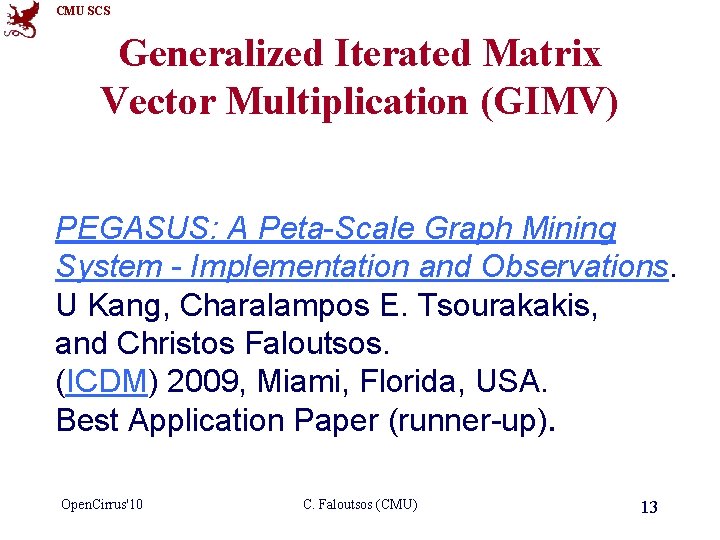 CMU SCS Generalized Iterated Matrix Vector Multiplication (GIMV) PEGASUS: A Peta-Scale Graph Mining System