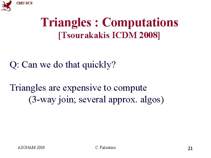 CMU SCS Triangles : Computations [Tsourakakis ICDM 2008] Q: Can we do that quickly?