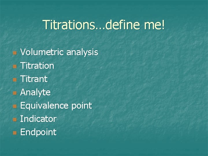 Titrations…define me! n n n n Volumetric analysis Titration Titrant Analyte Equivalence point Indicator