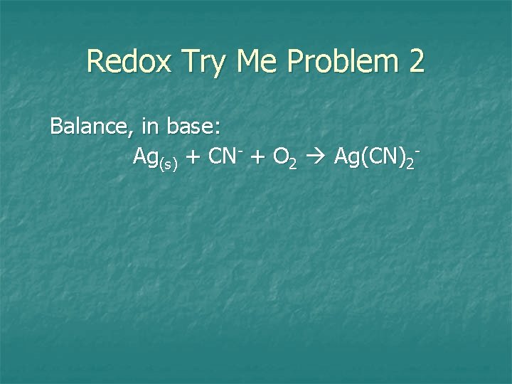 Redox Try Me Problem 2 Balance, in base: Ag(s) + CN- + O 2