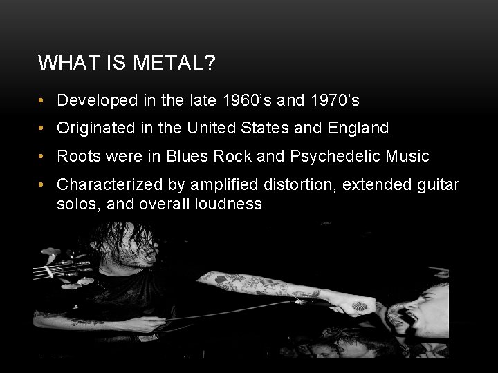 WHAT IS METAL? • Developed in the late 1960’s and 1970’s • Originated in