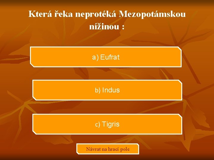 Která řeka neprotéká Mezopotámskou nížinou : a) Eufrat b) Indus c) Tigris Návrat na