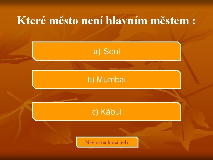 Které město není hlavním městem : a) Soul b) Mumbai c) Kábul Návrat na