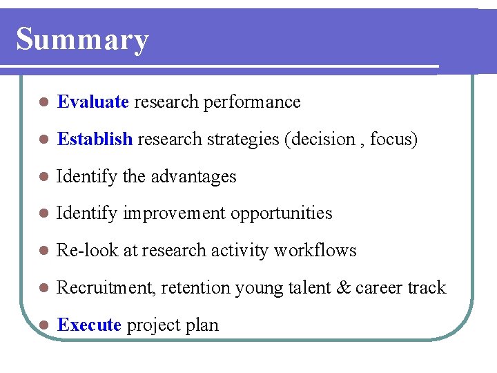 Summary l Evaluate research performance l Establish research strategies (decision , focus) l Identify