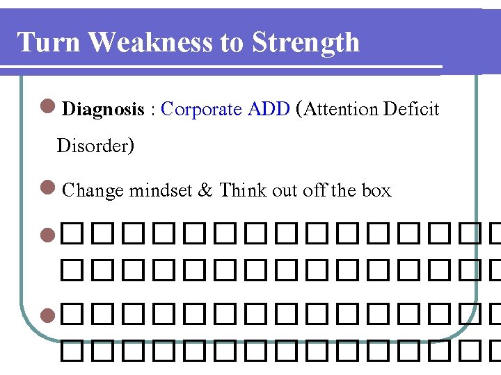 Turn Weakness to Strength l Diagnosis : Corporate ADD (Attention Deficit Disorder) l Change