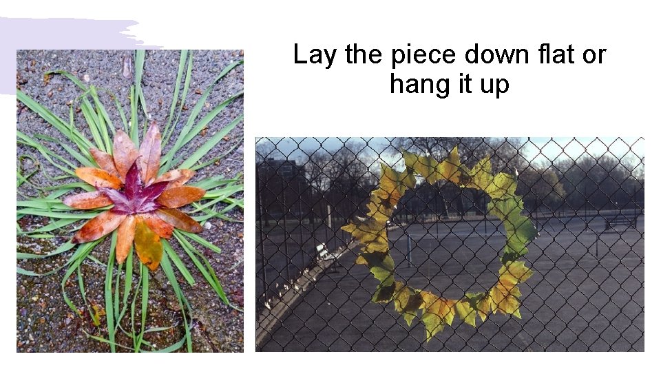 Lay the piece down flat or hang it up 