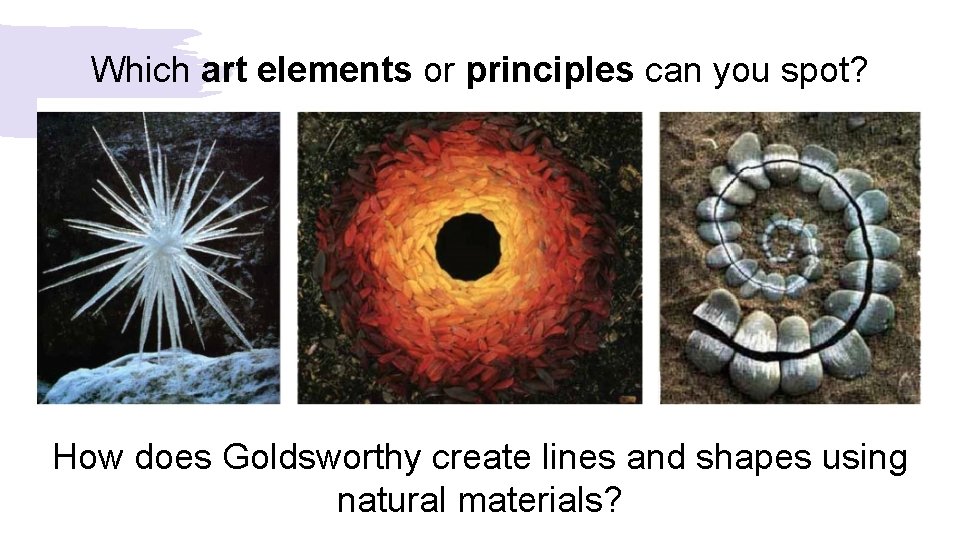 Which art elements or principles can you spot? How does Goldsworthy create lines and