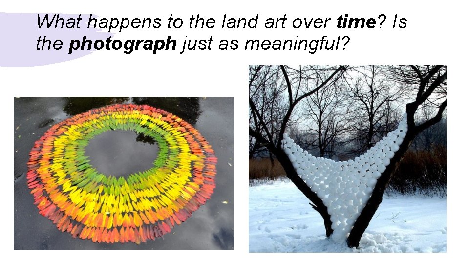 What happens to the land art over time? Is the photograph just as meaningful?