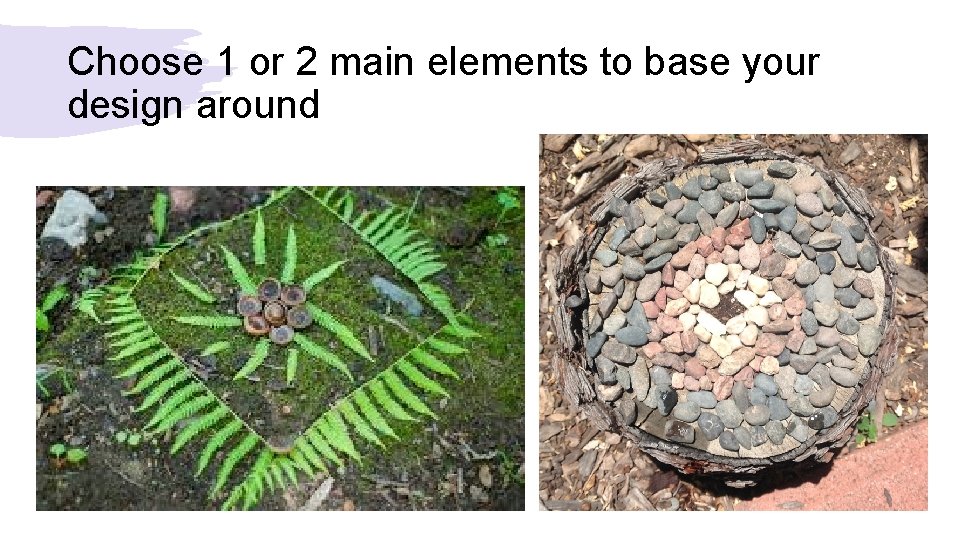 Choose 1 or 2 main elements to base your design around 