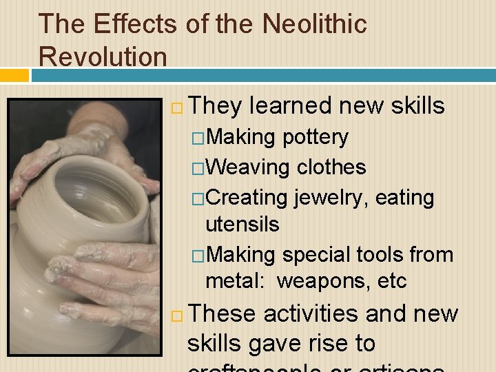 The Effects of the Neolithic Revolution They learned new skills �Making pottery �Weaving clothes