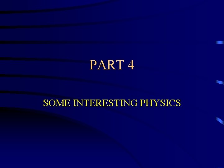 PART 4 SOME INTERESTING PHYSICS 