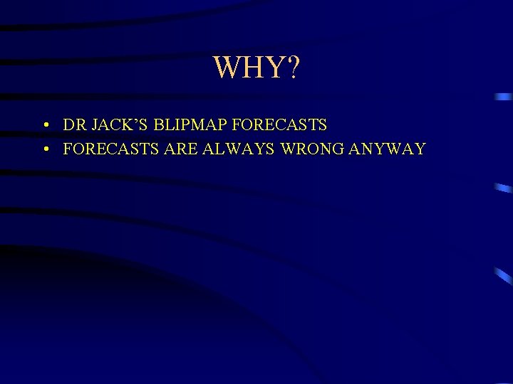 WHY? • DR JACK’S BLIPMAP FORECASTS • FORECASTS ARE ALWAYS WRONG ANYWAY 