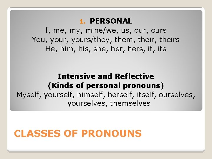 PERSONAL I, me, my, mine/we, us, ours You, yours/they, them, theirs He, him, his,