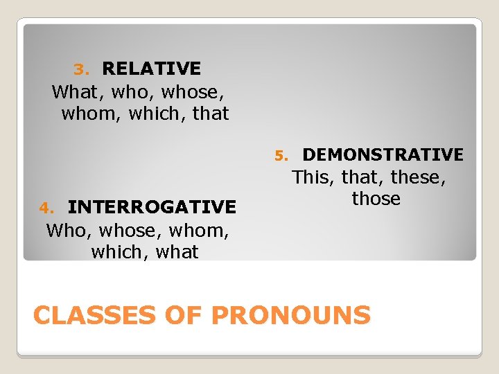 RELATIVE What, whose, whom, which, that 3. 5. INTERROGATIVE Who, whose, whom, which, what