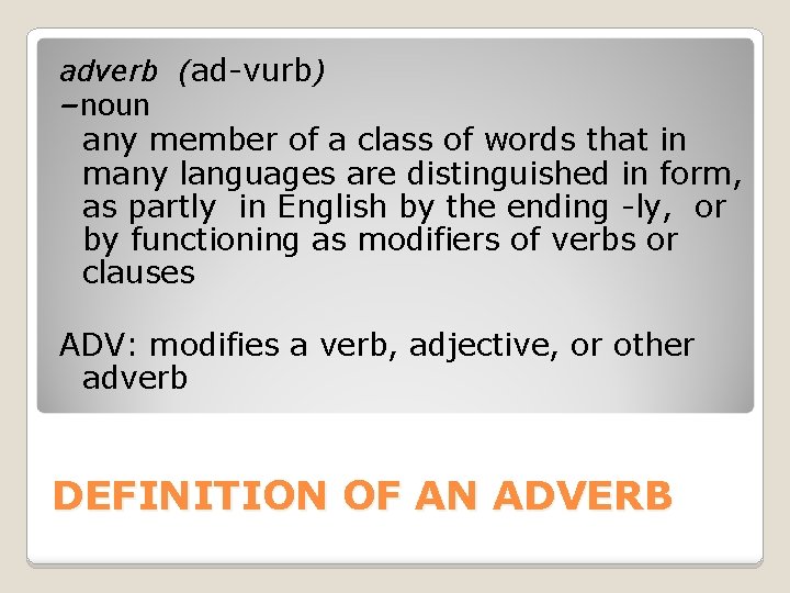 adverb (ad-vurb) –noun any member of a class of words that in many languages