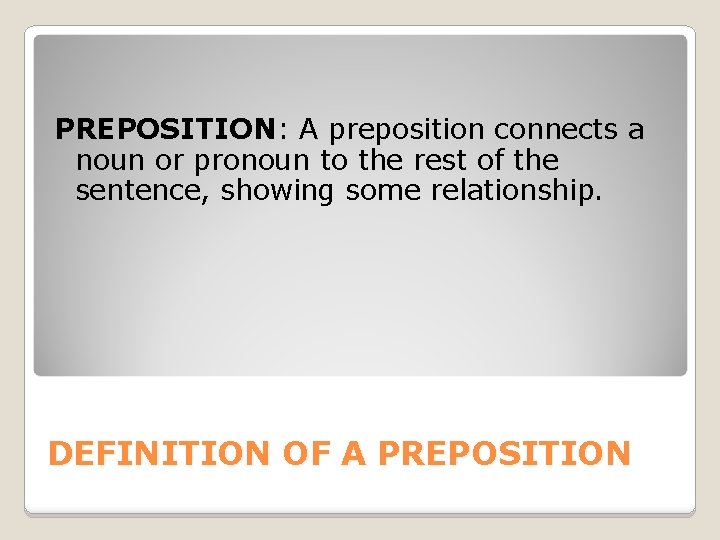 PREPOSITION: A preposition connects a noun or pronoun to the rest of the sentence,