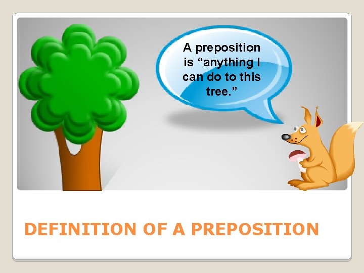 A preposition is “anything I can do to this tree. ” DEFINITION OF A