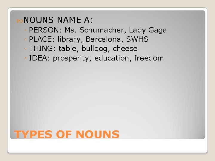  NOUNS NAME A: ◦ PERSON: Ms. Schumacher, Lady Gaga ◦ PLACE: library, Barcelona,