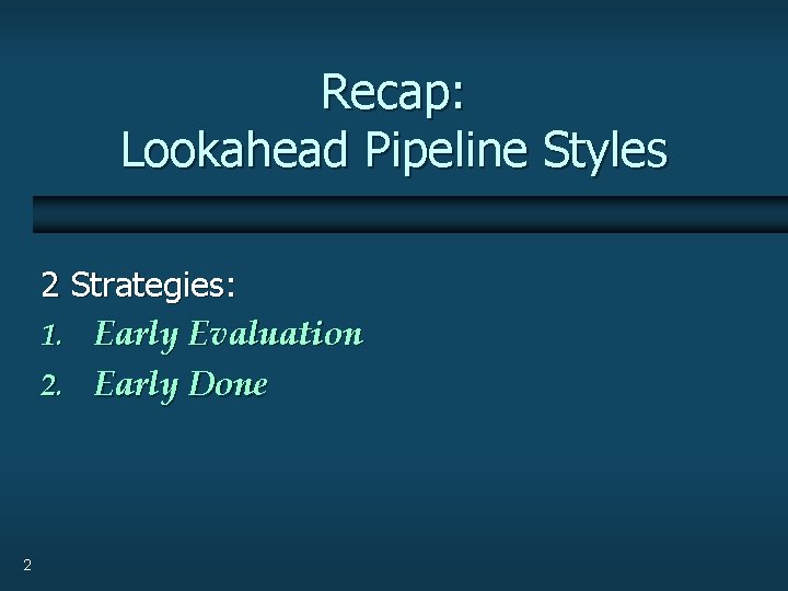 Recap: Lookahead Pipeline Styles 2 Strategies: 1. Early Evaluation 2. Early Done 2 