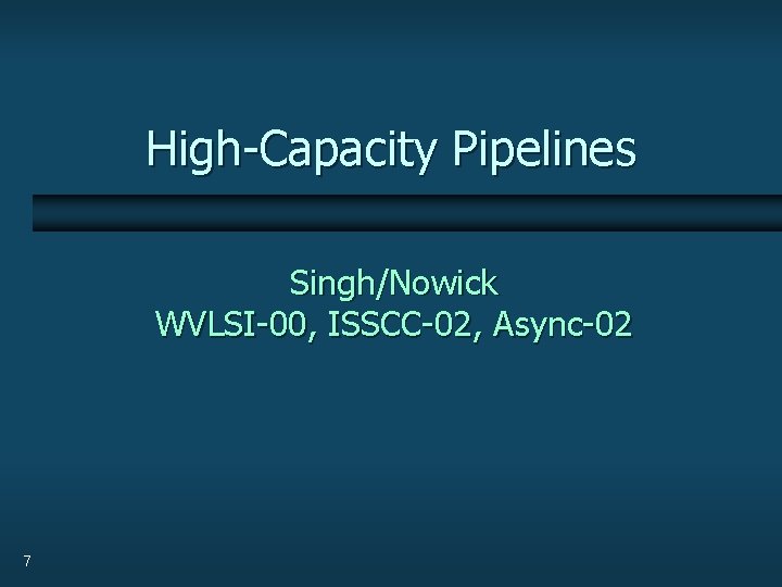 High-Capacity Pipelines Singh/Nowick WVLSI-00, ISSCC-02, Async-02 7 
