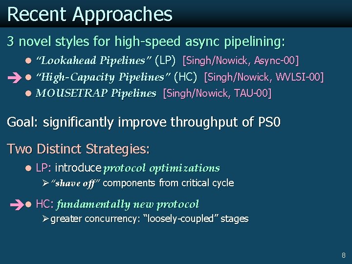 Recent Approaches 3 novel styles for high-speed async pipelining: l “Lookahead Pipelines” (LP) [Singh/Nowick,