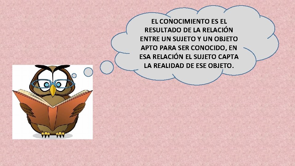 EL CONOCIMIENTO ES EL RESULTADO DE LA RELACIÓN ENTRE UN SUJETO Y UN OBJETO