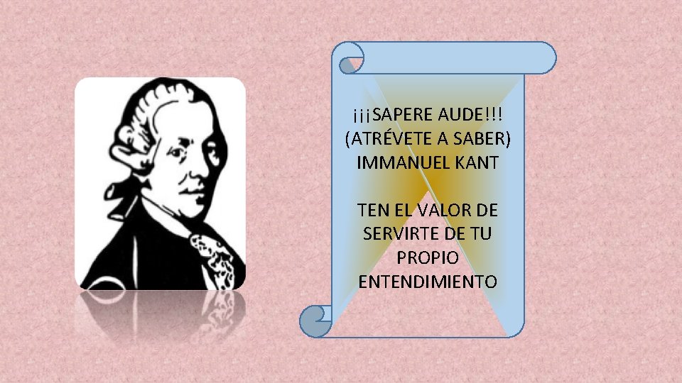 ¡¡¡SAPERE AUDE!!! (ATRÉVETE A SABER) IMMANUEL KANT TEN EL VALOR DE SERVIRTE DE TU