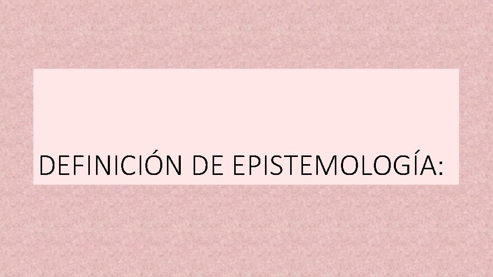 DEFINICIÓN DE EPISTEMOLOGÍA: 