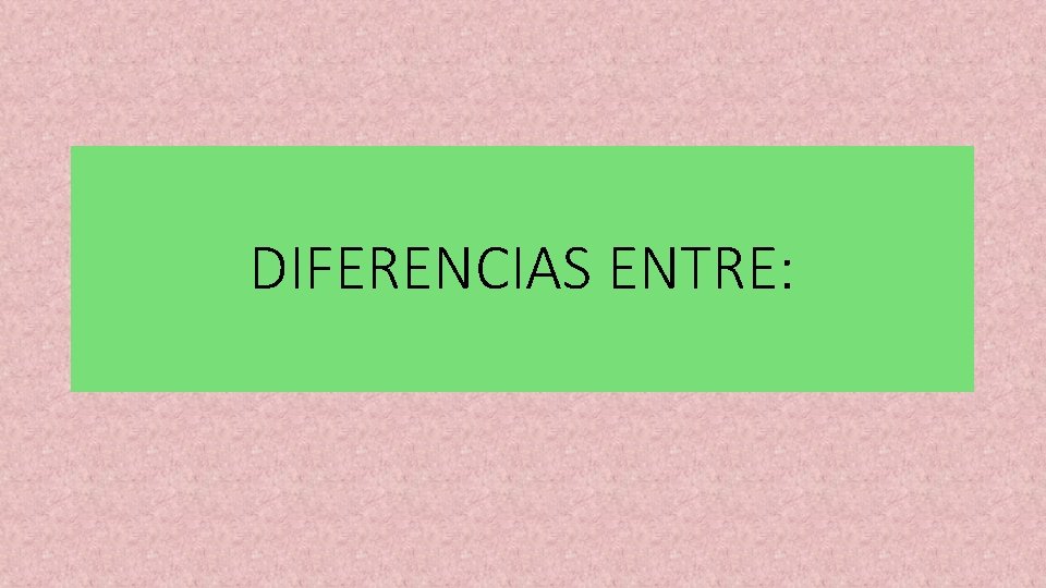 DIFERENCIAS ENTRE: 