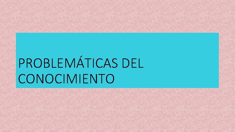 PROBLEMÁTICAS DEL CONOCIMIENTO 