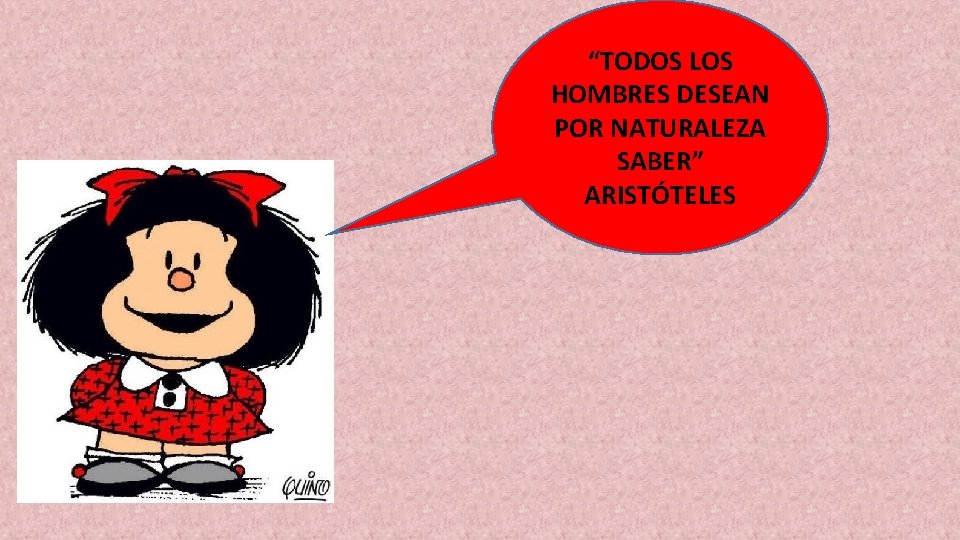 “TODOS LOS HOMBRES DESEAN POR NATURALEZA SABER” ARISTÓTELES 