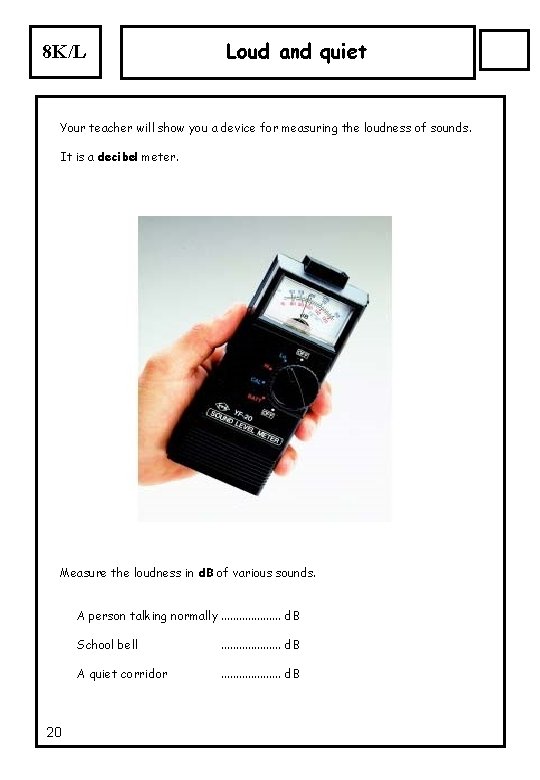 8 K/L Loud and quiet Your teacher will show you a device for measuring 8 K/L Loud and quiet Your teacher will show you a device for measuring