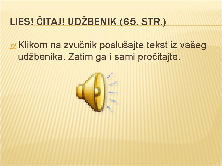 LIES! ČITAJ! UDŽBENIK (65. STR. ) Klikom na zvučnik poslušajte tekst iz vašeg udžbenika.