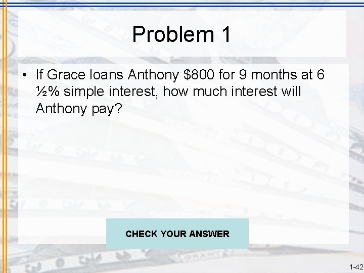 Problem 1 • If Grace loans Anthony $800 for 9 months at 6 ½%