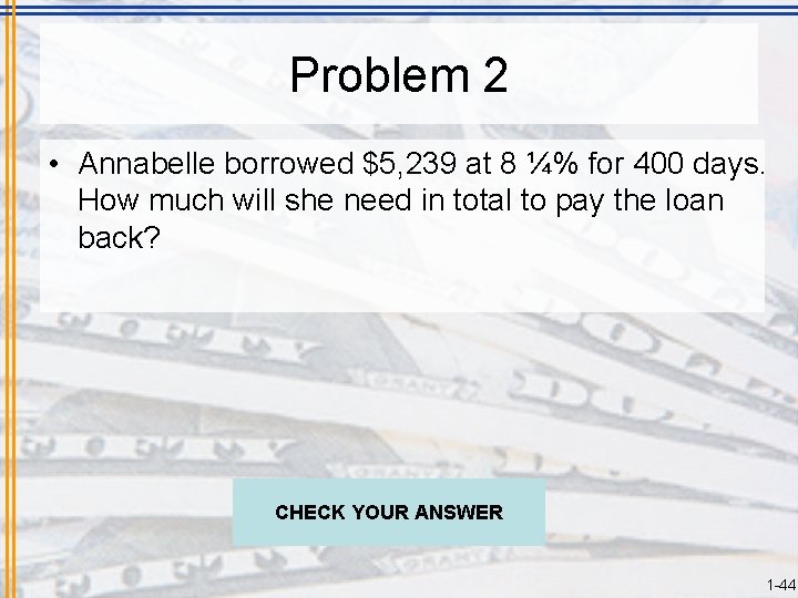 Problem 2 • Annabelle borrowed $5, 239 at 8 ¼% for 400 days. How