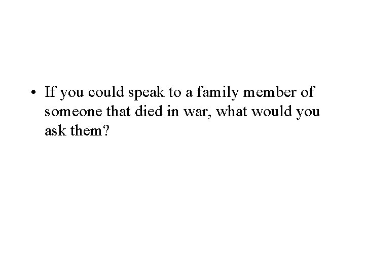  • If you could speak to a family member of someone that died
