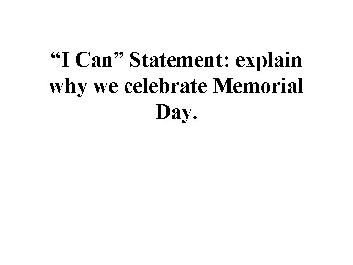 “I Can” Statement: explain why we celebrate Memorial Day. 