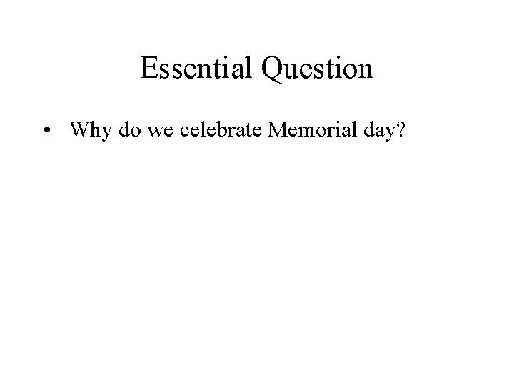 Essential Question • Why do we celebrate Memorial day? 