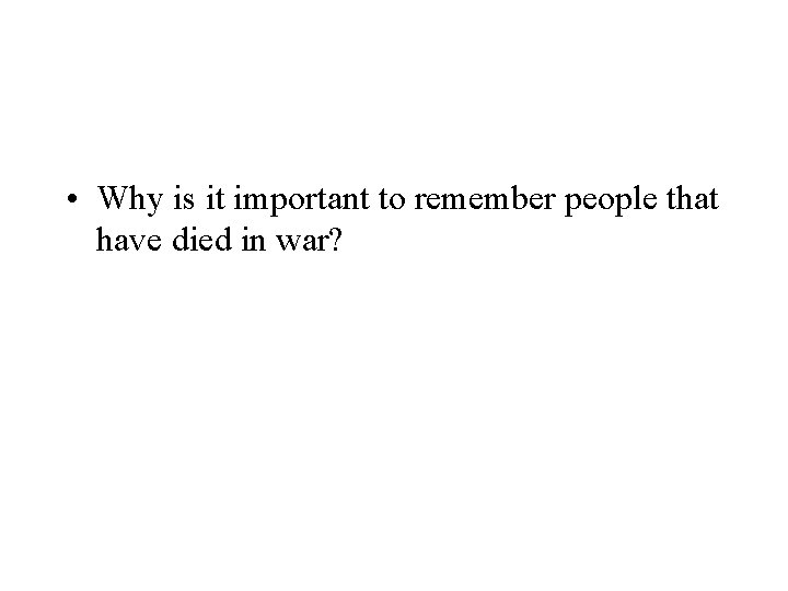  • Why is it important to remember people that have died in war?