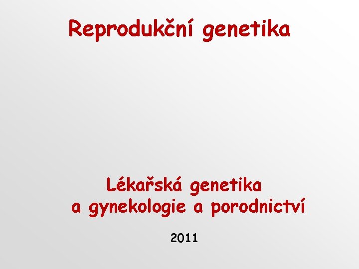 Reprodukční genetika Lékařská genetika a gynekologie a porodnictví 2011 
