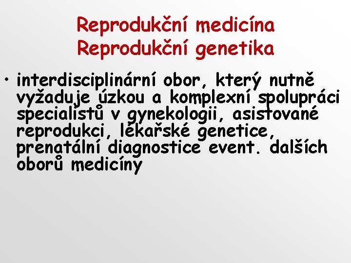 Reprodukční medicína Reprodukční genetika • interdisciplinární obor, který nutně vyžaduje úzkou a komplexní spolupráci