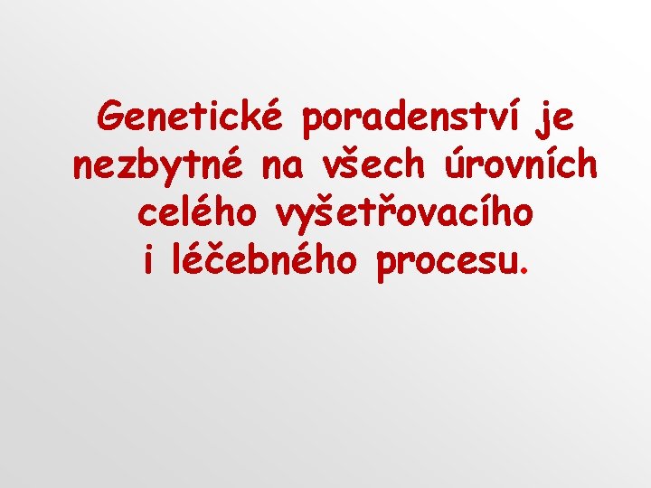 Genetické poradenství je nezbytné na všech úrovních celého vyšetřovacího i léčebného procesu. 