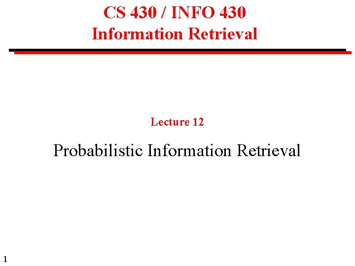 CS 430 / INFO 430 Information Retrieval Lecture 12 Probabilistic Information Retrieval 1 